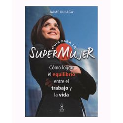 Guia para la supermujer. como lograr equilibrio entre el trabajo y la vida